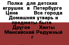 Полка  для детских  игрушек  в  Петербурге › Цена ­ 250 - Все города Домашняя утварь и предметы быта » Другое   . Ханты-Мансийский,Радужный г.